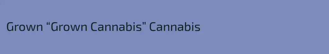 Grown “Grown Cannabis” Cannabis